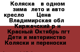 Коляска_3 в одном.(зима. лето и авто кресло. ) › Цена ­ 10 000 - Владимирская обл., Киржачский р-н, Красный Октябрь пгт Дети и материнство » Коляски и переноски   